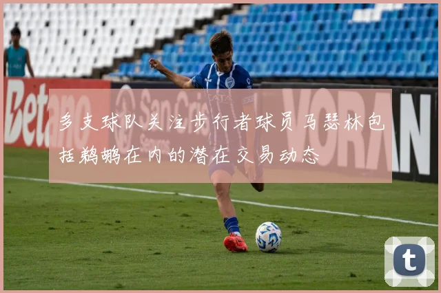 多支球队关注步行者球员马瑟林包括鹈鹕在内的潜在交易动态