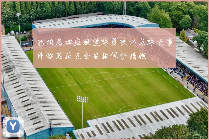 孔帕尼回应狼堡球员破坏点球点事件称若获点会安排保护措施