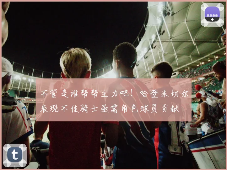 不管是谁帮帮主力吧！哈登米切尔表现不佳骑士亟需角色球员贡献