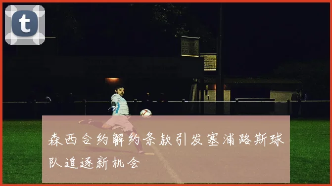 森西合约解约条款引发塞浦路斯球队追逐新机会
