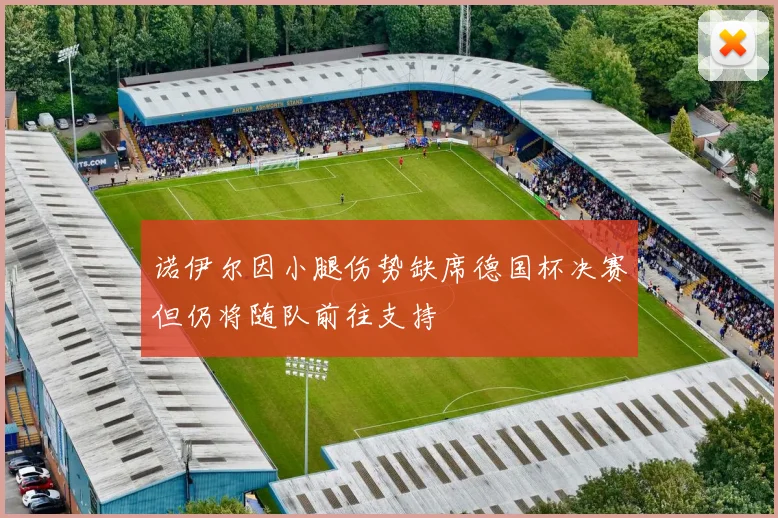 诺伊尔因小腿伤势缺席德国杯决赛但仍将随队前往支持