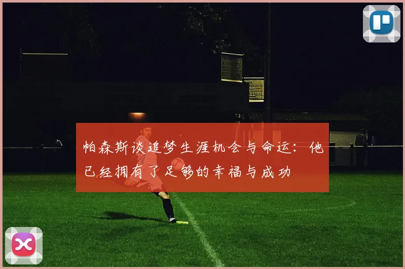 帕森斯谈追梦生涯机会与命运：他已经拥有了足够的幸福与成功